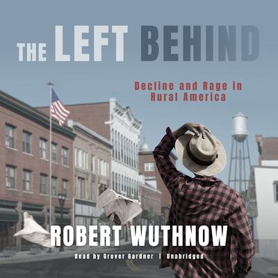 The Left Behind: Decline and Rage in Rural America Audiobook, by Robert Wuthnow