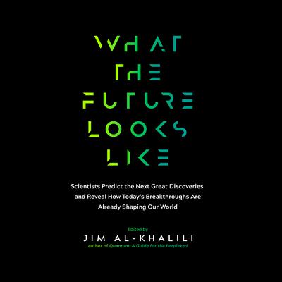 What the Future Looks Like: Scientists Predict the Next Great Discoveries―and Reveal How Today’s Breakthroughs are Already Shaping Our World Audiobook, by Jim al-Khalili