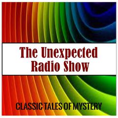 The Unexpected Radio Show Audiobook, by Classic Tales of Mystery