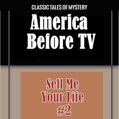 America Before TV - Sell Me Your Life  #2 Audiobook, by Classic Tales of Mystery