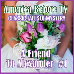 America Before TV - A Friend To Alexander  #1 Audiobook, by Classic Tales of Mystery