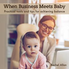When Business Meets Baby: Practical tools and tips for achieving balance Audiobook, by Rachel Allan