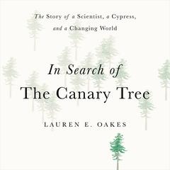 In Search of the Canary Tree: The Story of a Scientist, a Cypress, and a Changing World Audiobook, by Lauren E. Oakes
