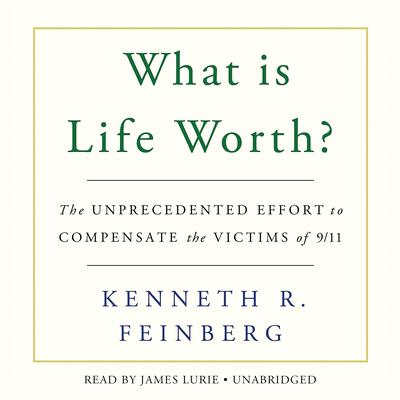 What Is Life Worth?: The Unprecedented Effort to Compensate the Victims of 9/11 Audiobook, by Kenneth R. Feinberg