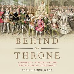 Behind the Throne: A Domestic History of the British Royal Household Audiobook, by 