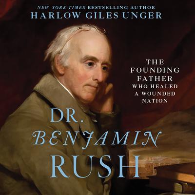 Dr. Benjamin Rush: The Founding Father Who Healed a Wounded Nation Audiobook, by Harlow Giles Unger