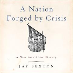 A Nation Forged by Crisis: A New American History Audiobook, by Jay Sexton