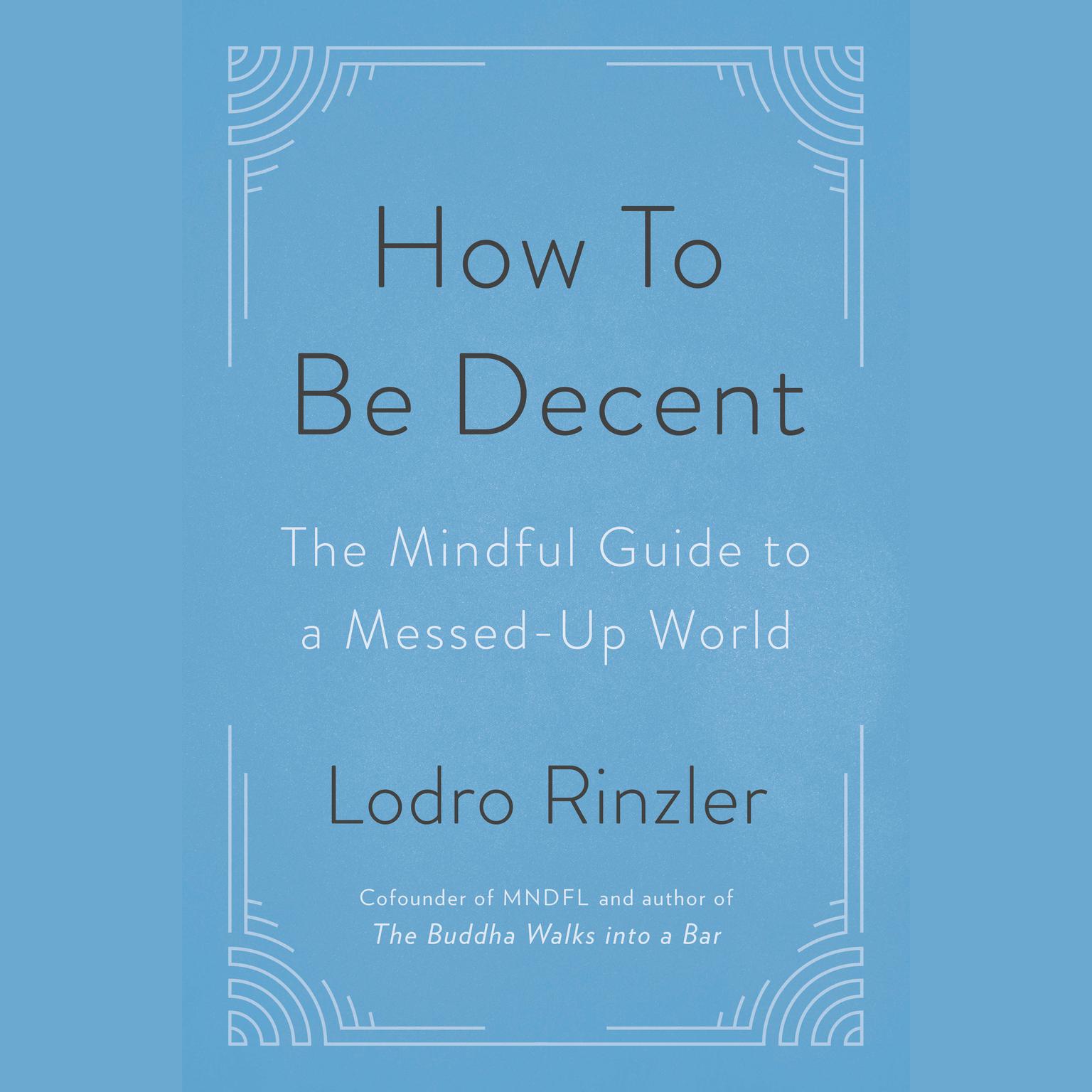 How to Be Decent: The Mindful Guide to a Messed Up World Audiobook, by Lodro Rinzler