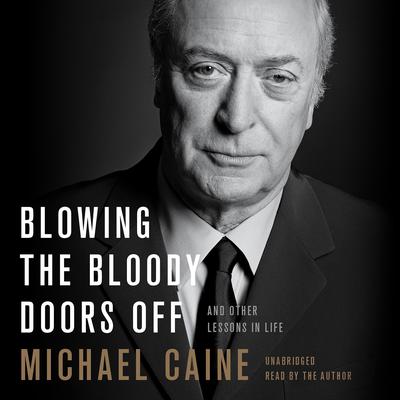 Blowing the Bloody Doors Off: And Other Lessons in Life Audiobook, by Michael Caine