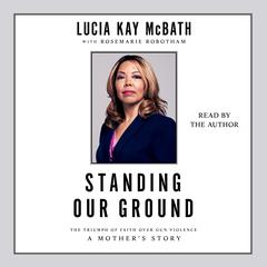 Standing Our Ground: The Triumph of Faith Over Gun Violence: A Mothers Story Audiobook, by Lucia Kay McBath