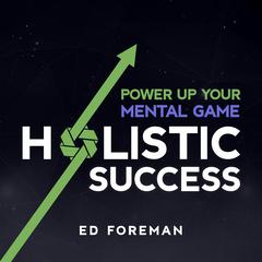 Holistic Success: Power Up Your Mental Game Audiobook, by Ed Foreman