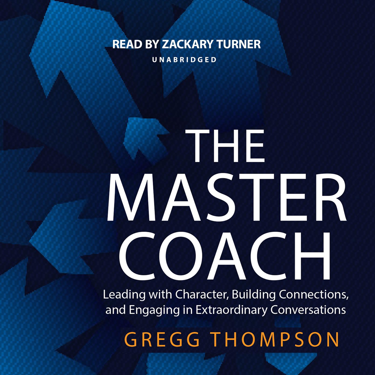 The Master Coach: Leading with Character, Building Connections, and Engaging in Extraordinary Conversations Audiobook, by Gregg Thompson