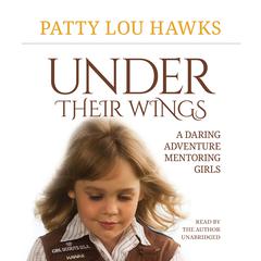 Under Their Wings: A Daring Adventure Mentoring Girls Audiobook, by Patty Lou Hawks