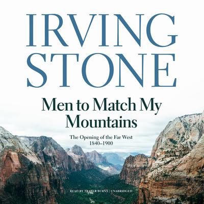 Men to Match My Mountains: The Opening of the Far West, 1840–1900 Audiobook, by Irving Stone