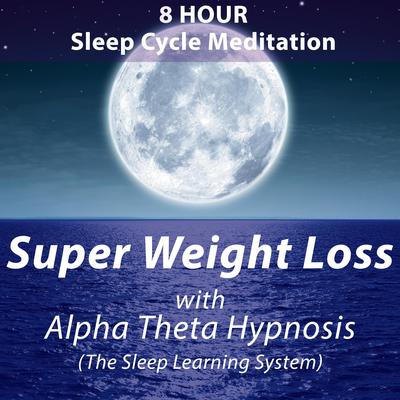 8 Hour Sleep Cycle Meditation - Super Weight Loss with Alpha Theta Hypnosis (The Sleep Learning System): 8 Hour Sleep Cycle Meditation Audiobook, by 