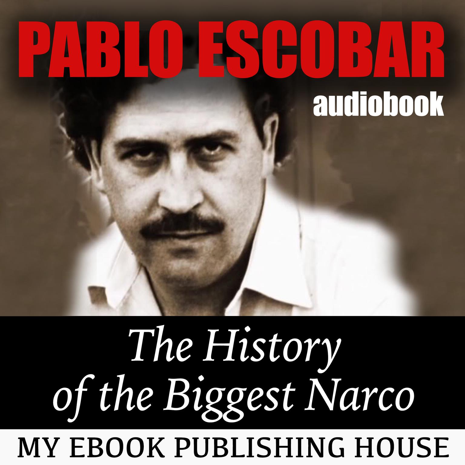 Pablo Escobar: The History of the Biggest Narco Audiobook, by My Ebook Publishing House