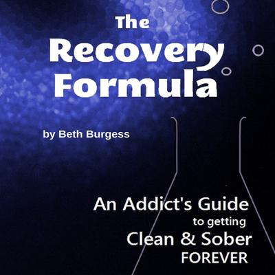 The Recovery Formula: An Addict’s Guide to Getting Clean and Sober FOREVER Audiobook, by Beth Burgess