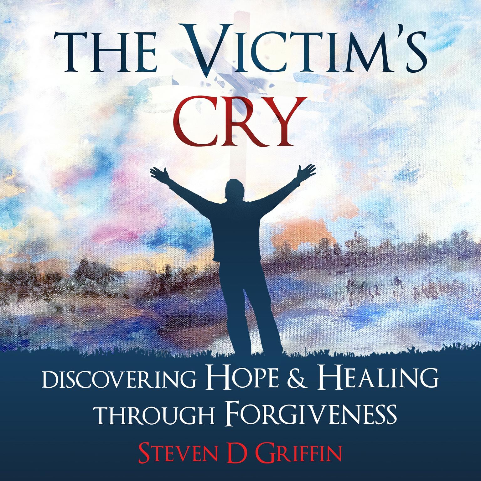 The Victim’s Cry: Discovering Hope and Healing Through Forgiveness Audiobook, by Steven D. Griffin