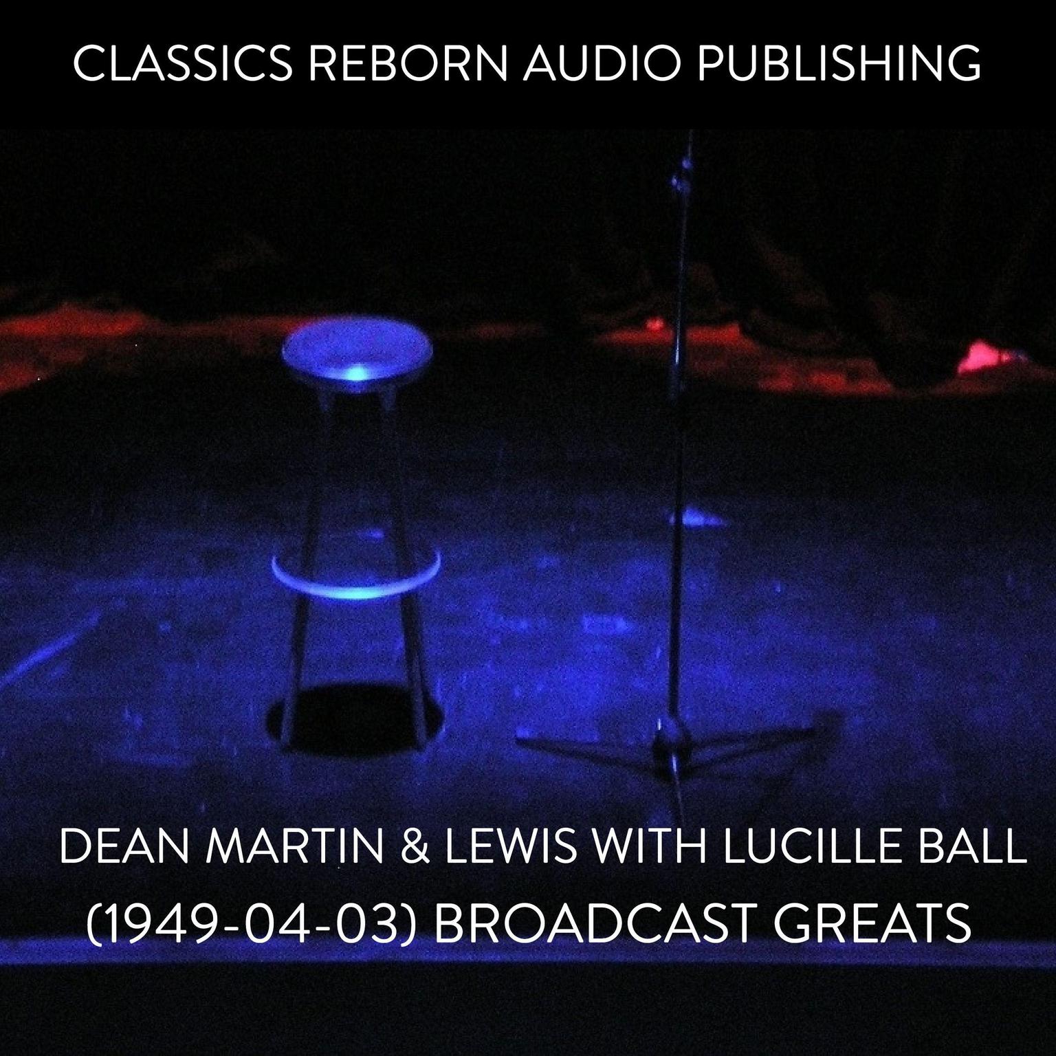 Dean Martin & Lewis with Lucille Ball (1949-04-03) Broadcast Greats Audiobook, by Classics Reborn Audio Publishing