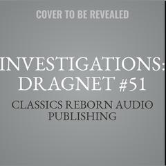 Investigations: Dragnet #51 Audiobook, by Classics Reborn Audio Publishing