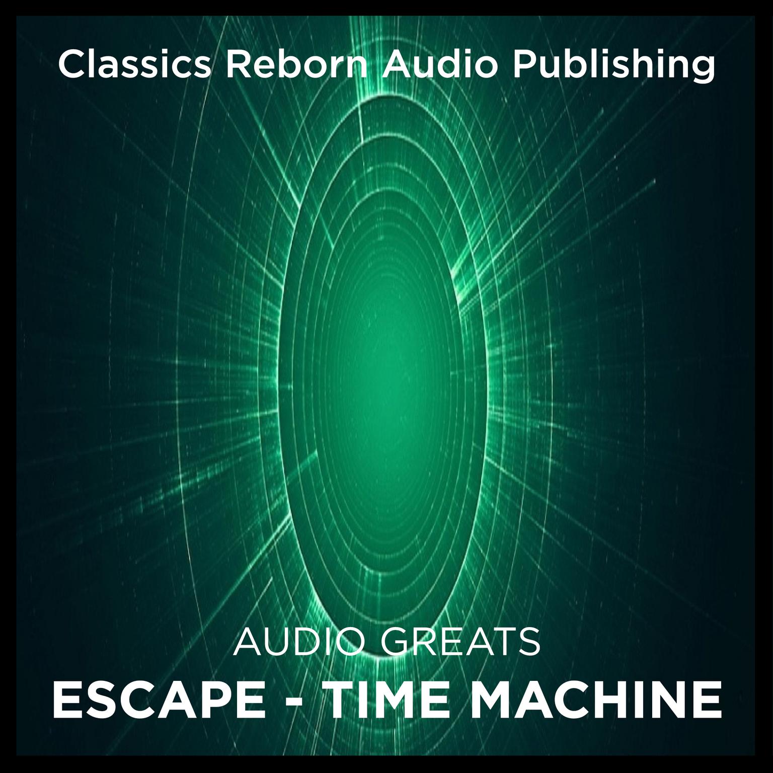 Audio Greats: Escape - Time Machine  Audiobook, by Classics Reborn Audio Publishing