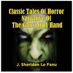 Classic Tales Of Horror Narrative Of The Ghost Of A Hand Audiobook, by J. Sheridan Le Fanu
