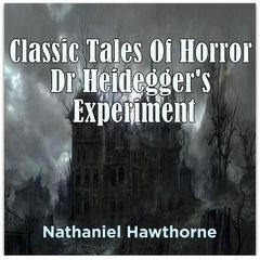 Classic Tales Of Horror Dr Heideggers Experiment Audiobook, by Nathanial Hawthorne