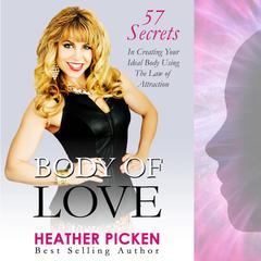 Body of Love: 57 Secrets in Creating Your Ideal Body Using The Law of Attraction  Audiobook, by Heather Picken