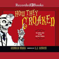 How They Croaked: The Awful Ends of the Awfully Famous Audiobook, by Georgia Bragg
