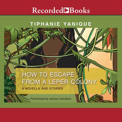 How to Escape from a Leper Colony: A Novella and Stories Audiobook, by Tiphanie Yanique