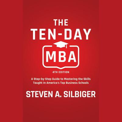 The Ten-Day MBA, 4th Ed.: A Step-by-Step Guide to Mastering the Skills Taught In America's Top Business Schools Audiobook, by Steven A. Silbiger