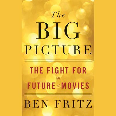 The Big Picture: The Fight for the Future of Movies Audiobook, by Ben Fritz