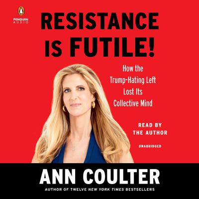 Resistance Is Futile!: How the Trump-Hating Left Lost Its Collective Mind Audiobook, by Ann Coulter