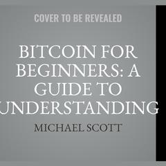 Bitcoin For Beginners: A Guide To Understanding Bitcoin Cryptocurrency And Becoming A Crypto Expert Audiobook, by Michael Scott