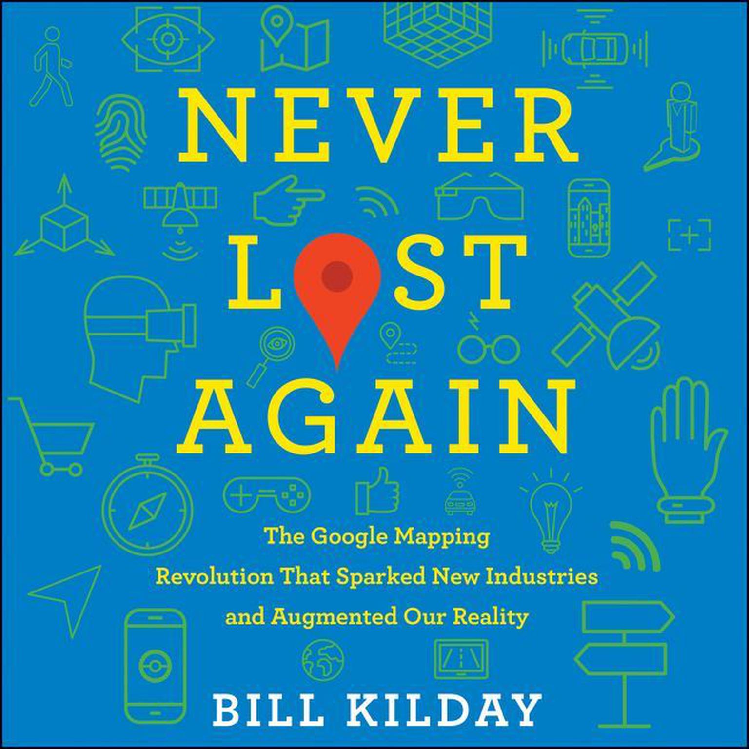 Never Lost Again: The Google Mapping Revolution That Sparked New Industries and Augmented Our Reality Audiobook, by Bill Kilday