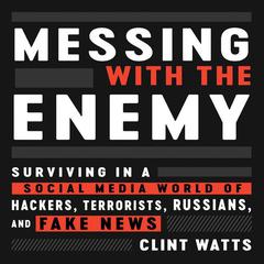 Messing with the Enemy: Surviving in a Social Media World of Hackers, Terrorists, Russians, and Fake News Audiobook, by Clint Watts