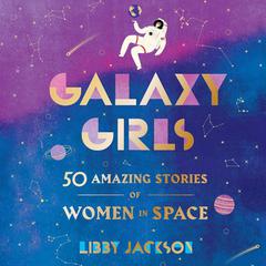 Galaxy Girls: 50 Amazing Stories of Women in Space Audiobook, by Libby Jackson