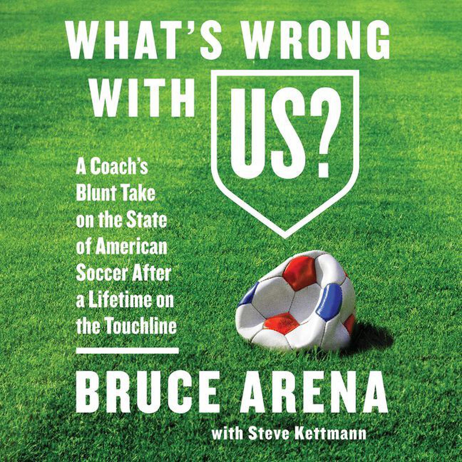Whats Wrong with US?: A Coach’s Blunt Take on the State of American Soccer After a Lifetime on the Touchline Audiobook, by Bruce Arena
