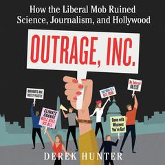 Outrage, Inc.: How the Liberal Mob Ruined Science, Journalism, and Hollywood Audiobook, by Derek Hunter