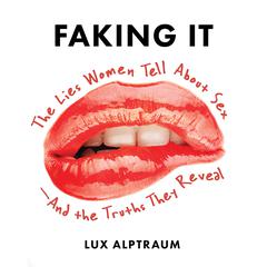 Faking It: The Lies Women Tell about Sex--And the Truths They Reveal Audiobook, by Lux Alptraum