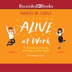 Alive at Work: The Neuroscience of Helping Your People Love What They Do Audiobook, by Daniel M. Cable