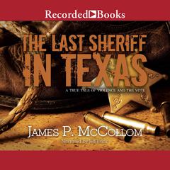 The Last Sheriff in Texas: A True Tale of Violence and the Vote Audiobook, by James P. McCollom