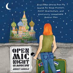 Open Mic Night in Moscow: And Other Stories from My Search for Black Markets, Soviet Architecture, and Emotionally Unavailable Russian Men Audiobook, by Audrey Murray