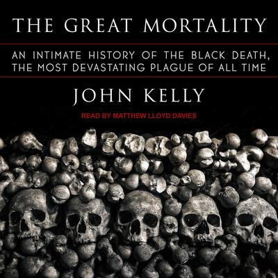 The Great Mortality: An Intimate History of the Black Death, the Most Devastating Plague of All Time Audiobook, by John Kelly