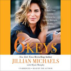 The 6 Keys: Unlock Your Genetic Potential for Ageless Strength, Health, and Beauty Audiobook, by Jillian Michaels