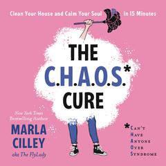 The CHAOS Cure: Clean Your House and Calm Your Soul in 15 Minutes Audiobook, by Marla Cilley