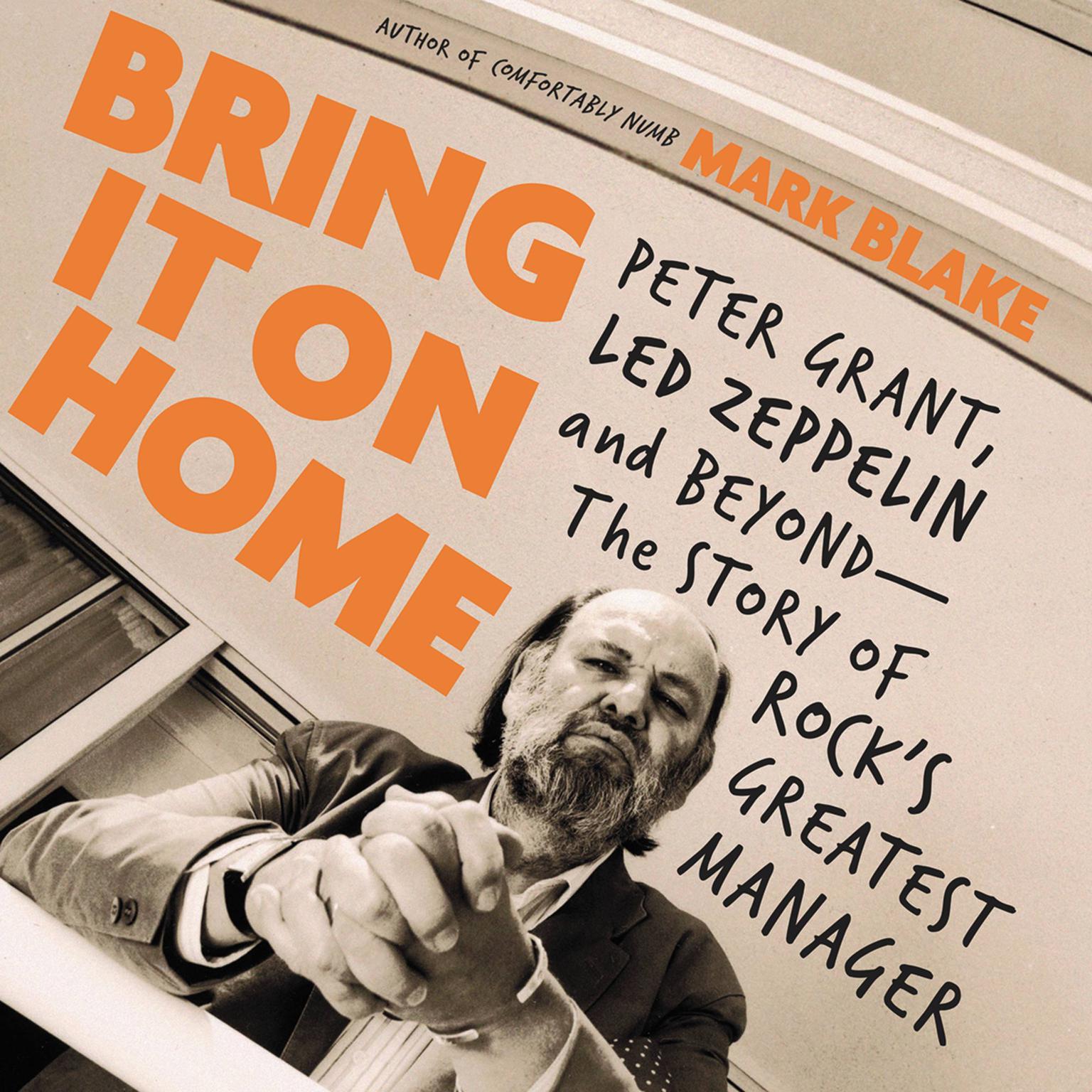 Bring It On Home: Peter Grant, Led Zeppelin, and Beyond -- The Story of Rocks Greatest Manager Audiobook, by Mark Blake