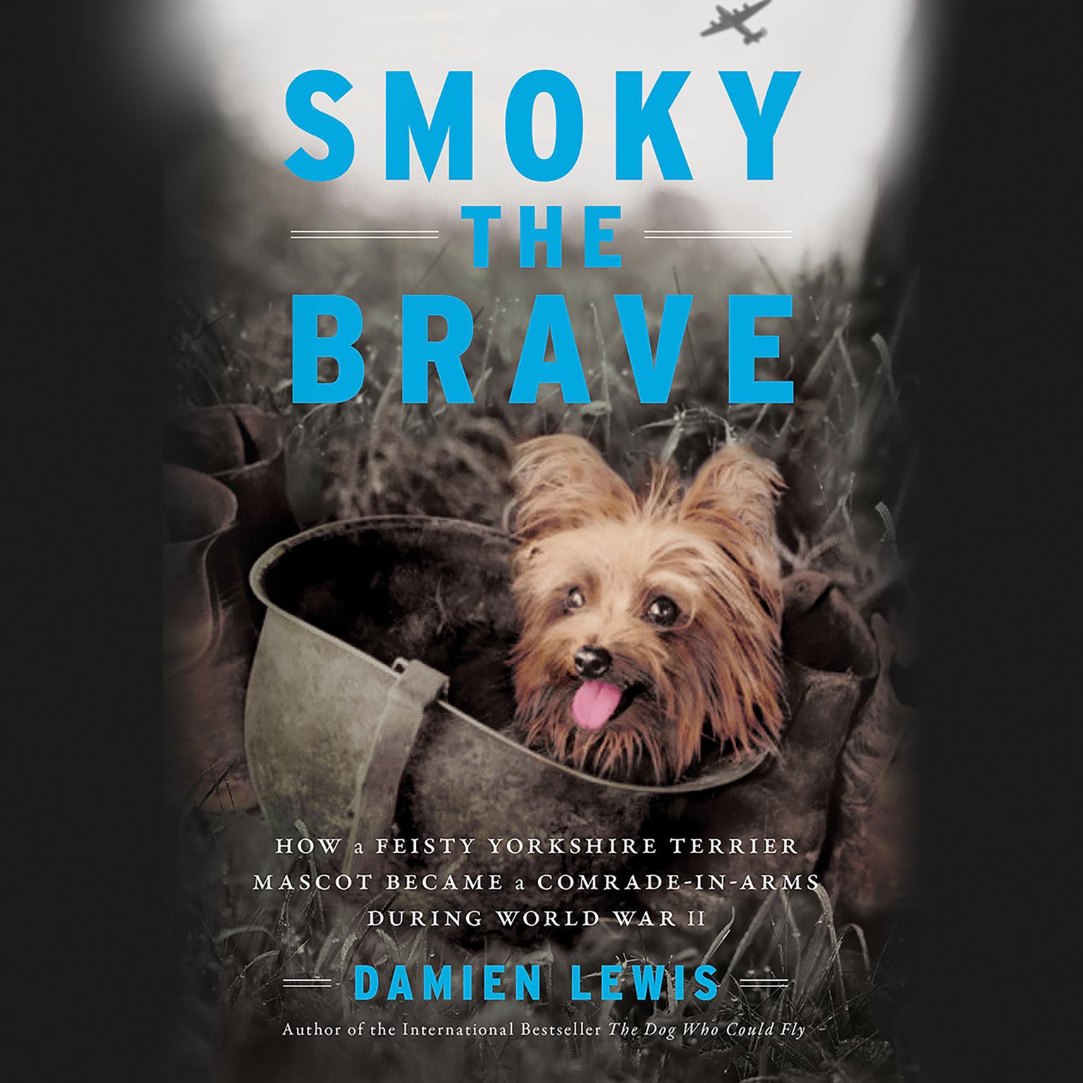 Smoky the Brave: How a Feisty Yorkshire Terrier Mascot Became a Comrade-in-Arms during World War II Audiobook, by Damien Lewis