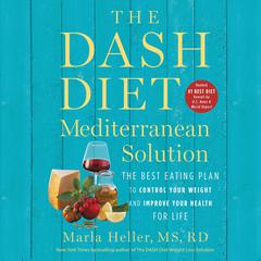 The DASH Diet Mediterranean Solution: The Best Eating Plan to Control Your Weight and Improve Your Health for Life Audiobook, by Marla Heller