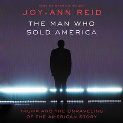 The Man Who Sold America: Trump and the Unraveling of the American Story Audiobook, by Joy-Ann Reid